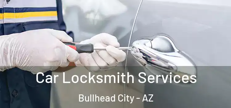 Car Locksmith Services Bullhead City - AZ